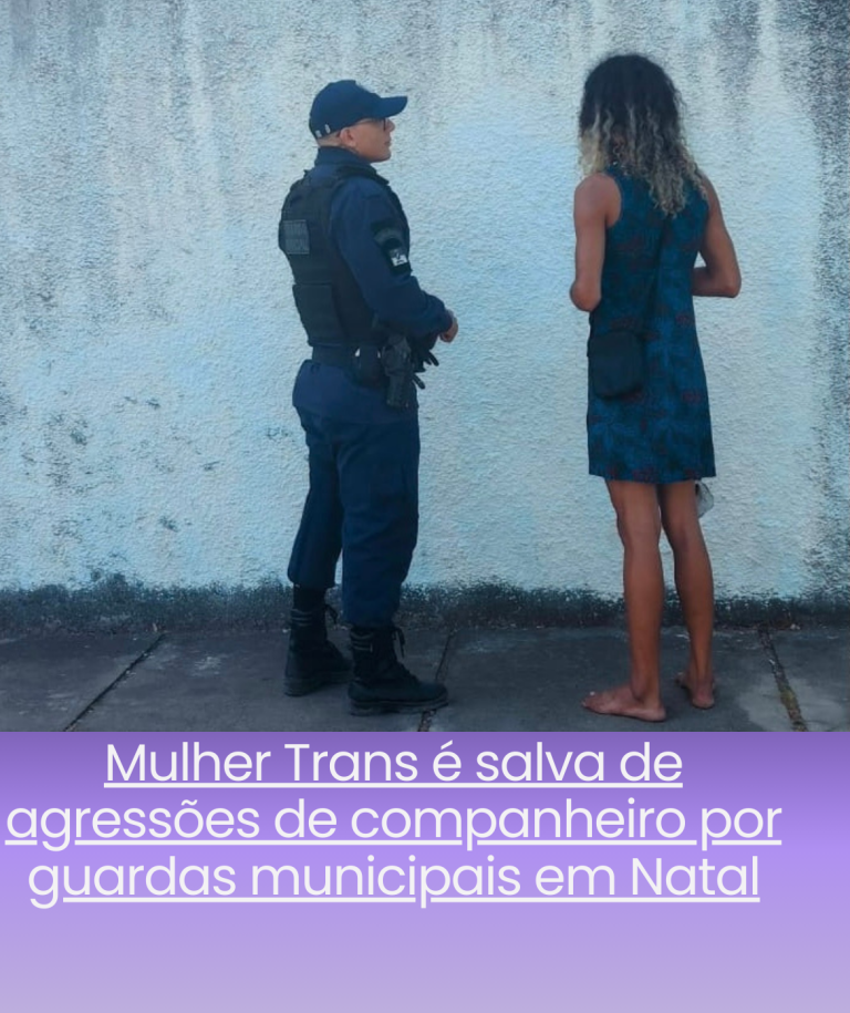 Mulher Trans é salva de agressões de companheiro por guardas municipais em Natal