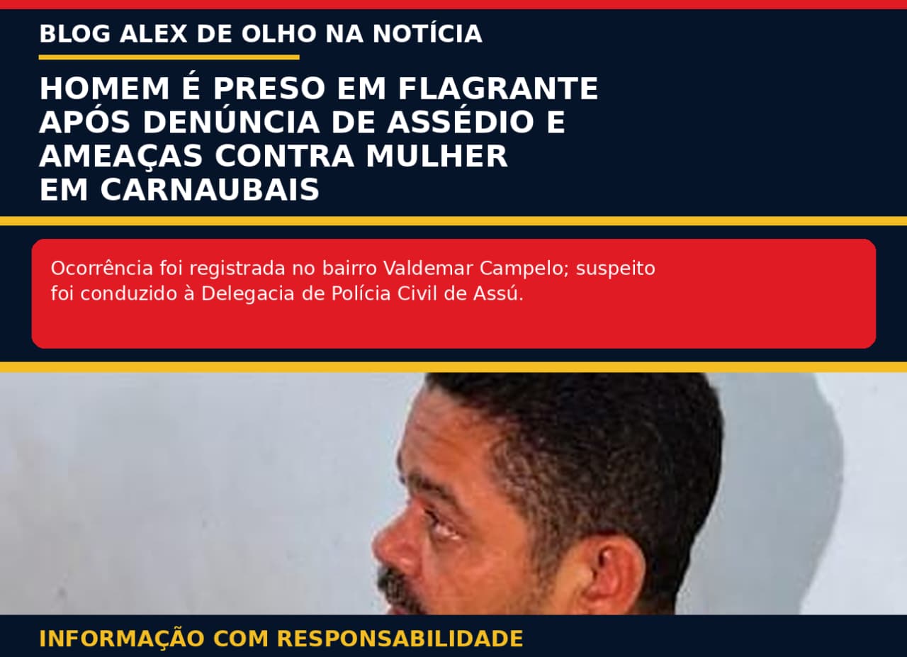 HOMEM É PRESO EM FLAGRANTE APÓS DENÚNCIA DE ASSÉDIO E AMEAÇAS CONTRA MULHER EM CARNAUBAIS